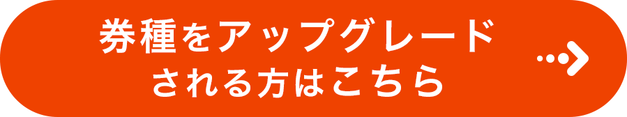 券種をアップグレードされる方はこちら