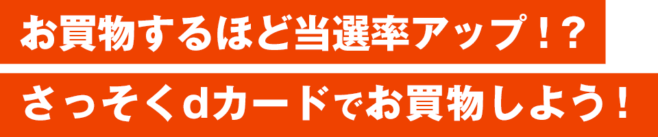お買い物するほど当選率アップ！？さっそくdカードでお買い物しよう！
