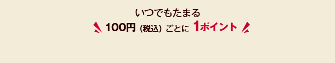 いつでもたまる100円（税込）ごとに1ポイント