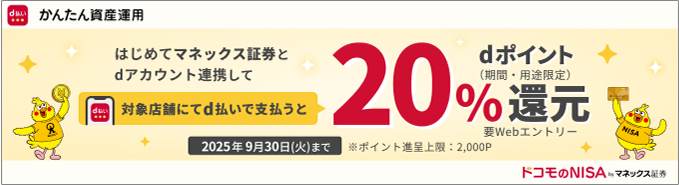 かんたん資産運用 はじめてマネックス証券とdアカウント連携して対象店舗にてd払いで支払うと dポイント（期間・用途限定）20％還元 要Webエントリー 2025年9月30日（火）まで ※ポイント進呈上限：2,000P ドコモのNISA byマネックス証券