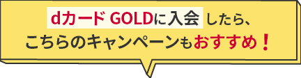 dカード GOLDに入会したら、こちらのキャンペーンもおすすめ
