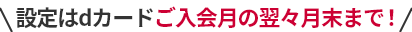 設定はdカードご入会月の翌々月末まで！