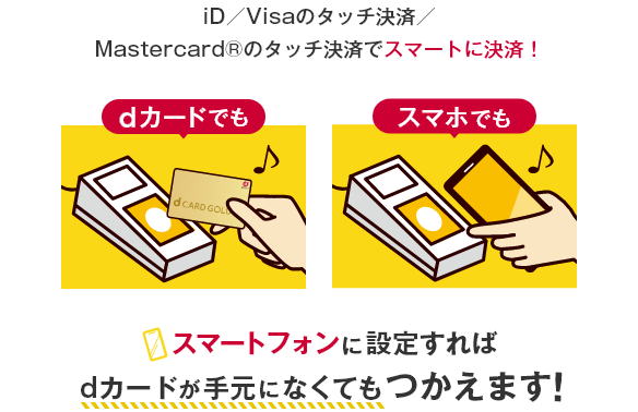 iD／Visaのタッチ決済／Mastercard®のタッチ決済でスマートに決済！ dカードでも スマホでも スマートフォンに設定すればdカードが手元になくてもつかえます！