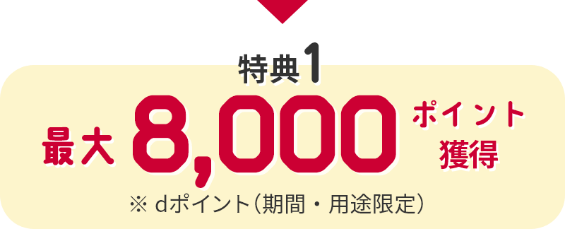 特典1 最大8,000ポイント獲得 ※dポイント（期間・用途限定）