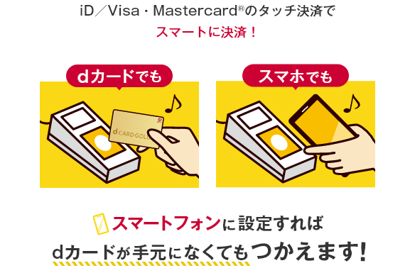 iD／Visa・Mastercard®のタッチ決済でスマートに決済！dカードでも スマホでも スマートフォンに設定すればdカードが手元になくてもつかえます！