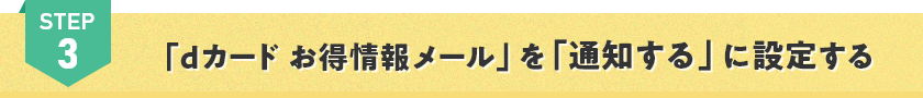 STEP3 「dカード お得情報メール」を「通知する」に設定する