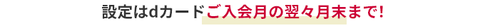 設定はdカードご入会月の翌々月末まで！