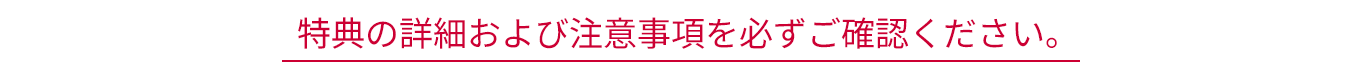 特典の詳細および注意事項を必ずご確認ください。
