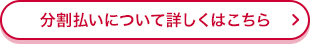 分割払いについて詳しくはこちら