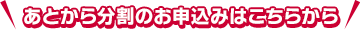 あとから分割のお申込みはこちらから