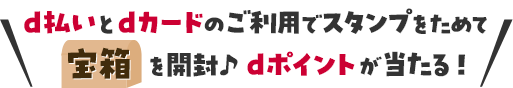 d払いとdカードのご利用でスタンプをためて 宝箱を開封 dポイントが当たる！