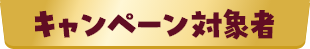 キャンペーン対象者