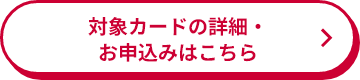 対象カードの詳細・お申込みはこちら