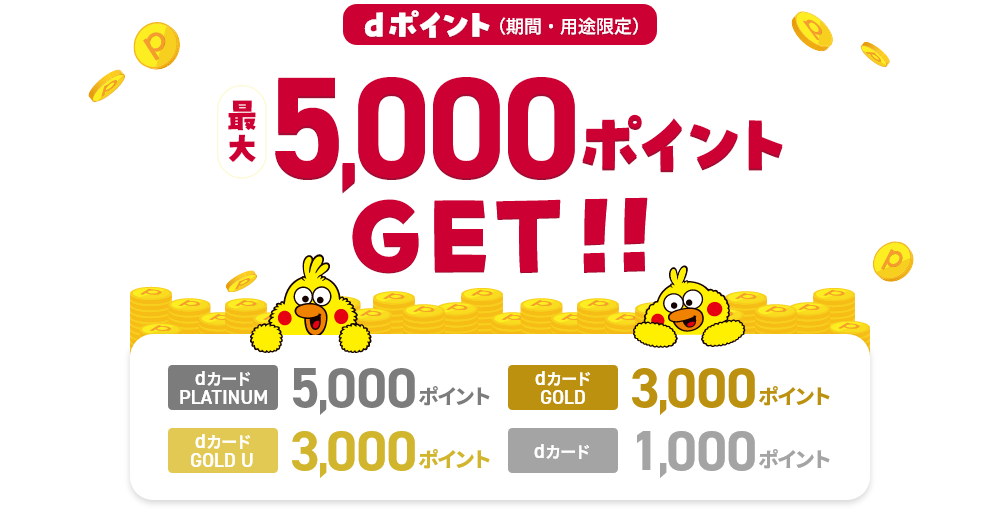 dポイント（期間・用途限定）最大5,000ポイント GET！！ dカード PLATINUM 5,000ポイント dカード GOLD 3,000ポイント dカード GOLD U 3,000ポイント dカード 1,000ポイント