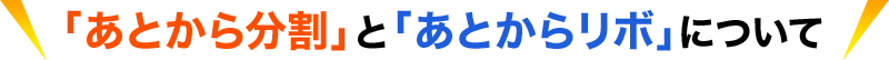 「あとから分割」と「あとからリボ」について