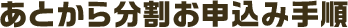 あとから分割お申込み手順