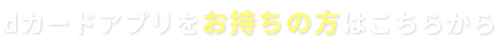 dカードアプリをお持ちの方はこちらから