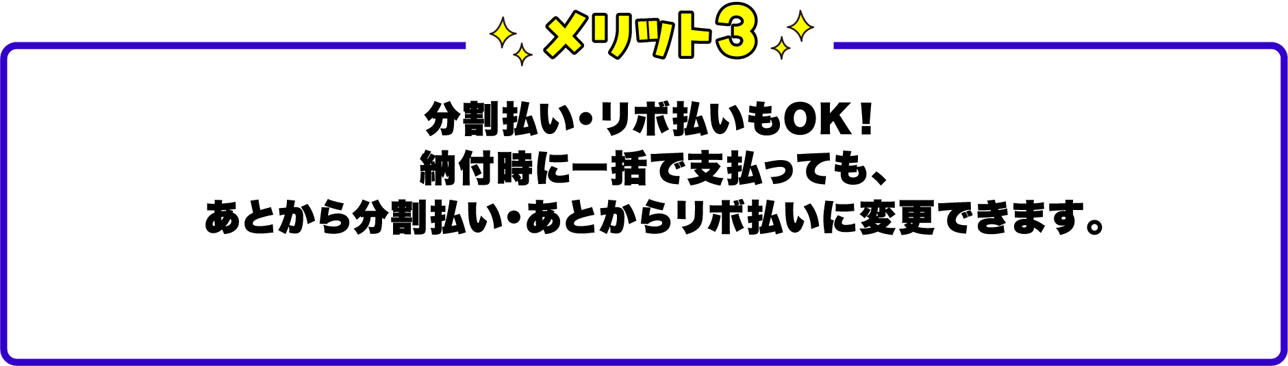 メリット3分割払い・リボ払いもOK！納付時に一括で支払っても、あとから分割払い・あとからリボ払いに変更できます。