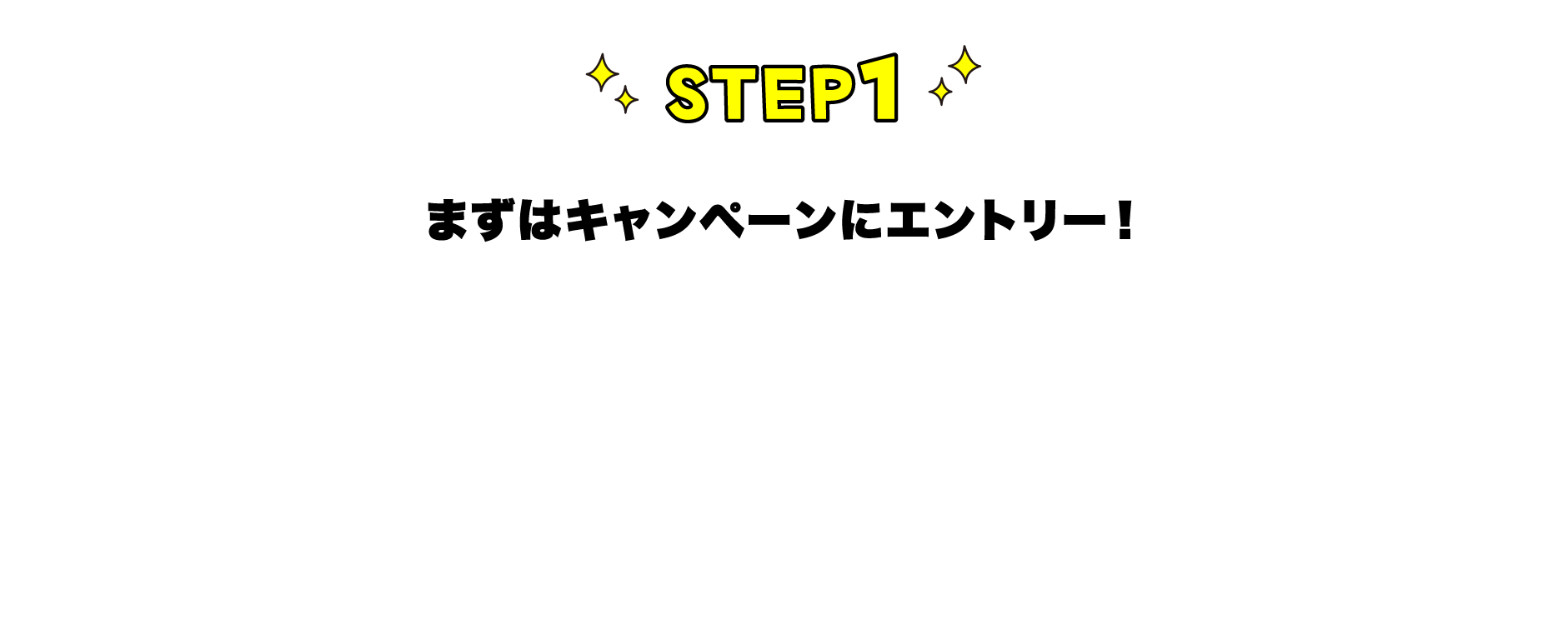 STEP1まずはキャンペーンにエントリー！