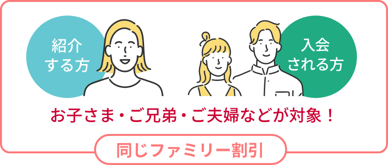 紹介する方 入会される方 お子さま・ご兄弟・ご夫婦などが対象！ 同じファミリー割引