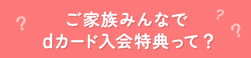 ご家族みんなでdカード入会特典って？