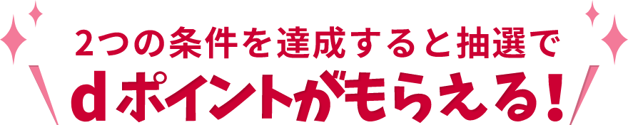 2つの条件を達成すると抽選でdポイントがもらえる!
