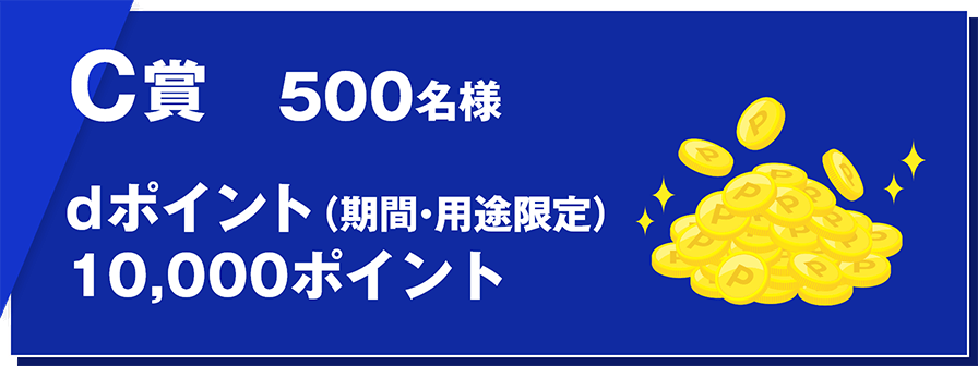 C賞 500名様 dポイント（期間・用途限定）10,000ポイント 