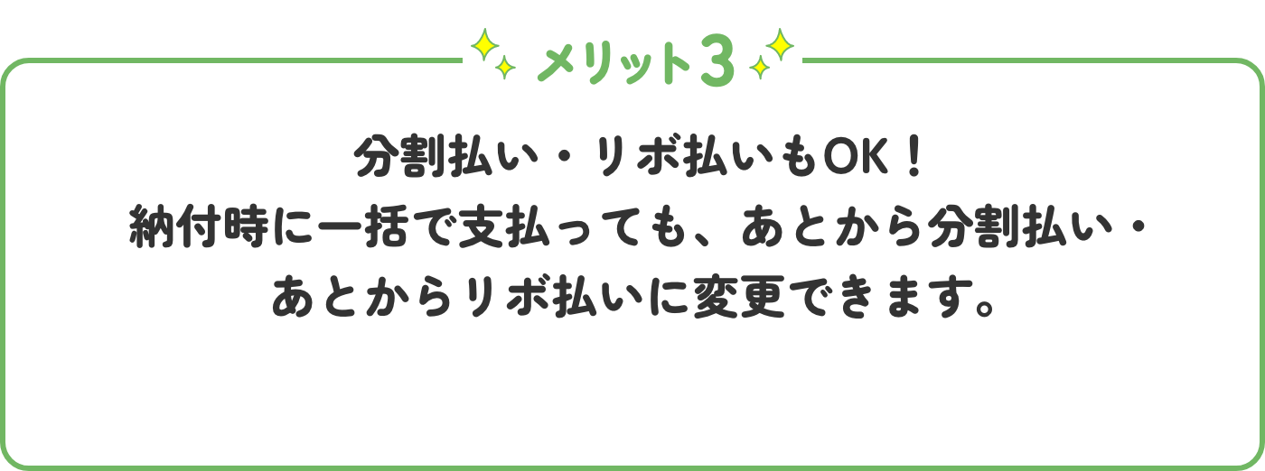 メリット3 分割払い・リボ払いもOK！納付時に一括で支払っても、あとから分割払い・あとからリボ払いに変更できます。