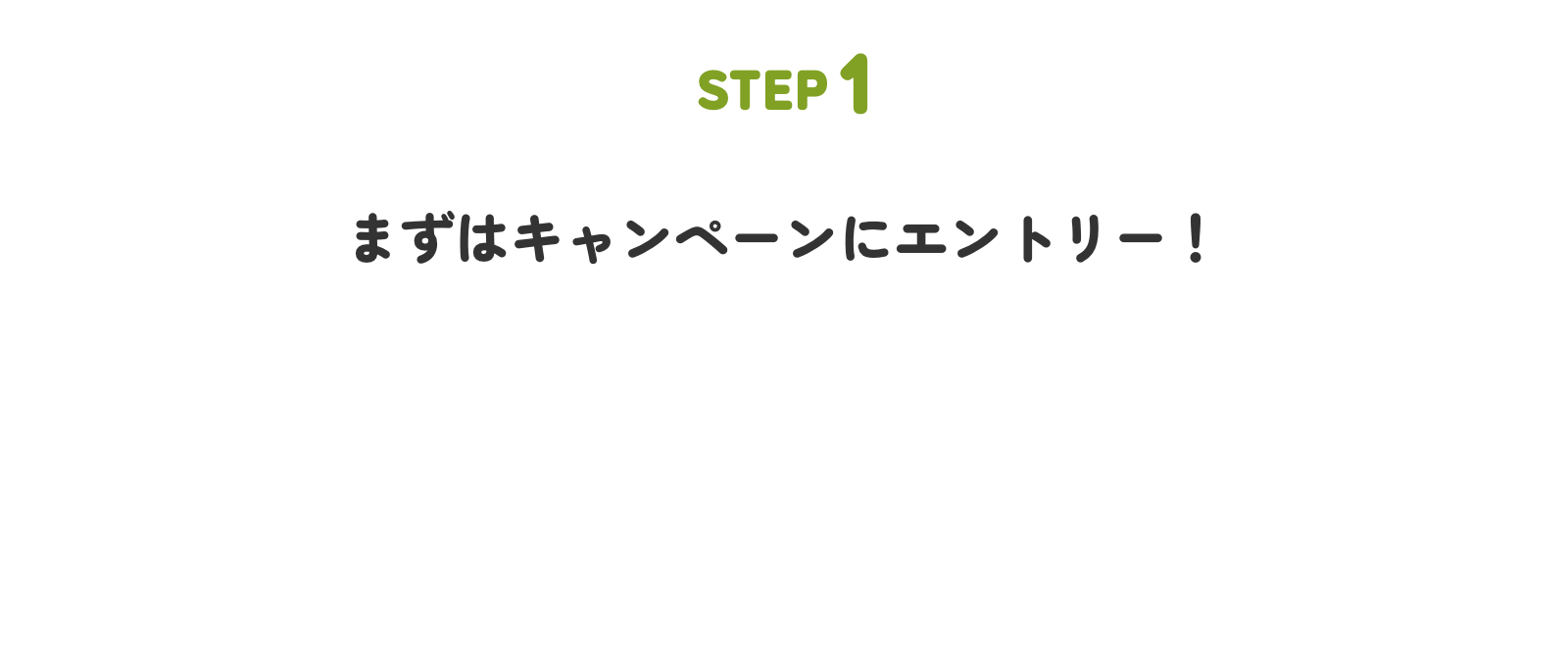 STEP1 まずはキャンペーンにエントリー！