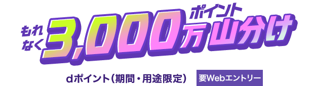 もれなく3,000万ポイント山分け dポイント（期間・用途限定）要Webエントリー