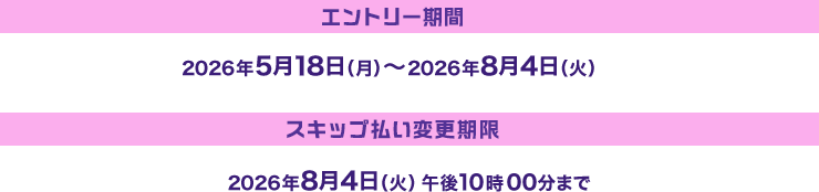 エントリー期間2026年5月18日（月）～2026年8月4日（火） スキップ払い変更期限2026年8月4日（火）午後10時00分まで
