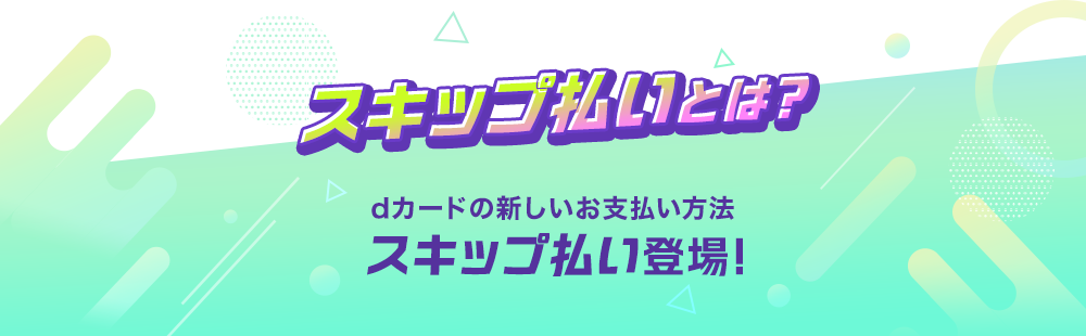 スキップ払いとは？dカードの新しいお支払い方法スキップ払い登場！