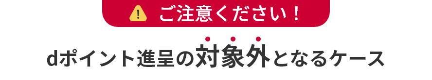 ご注意ください！ dポイント進呈の対象外となるケース