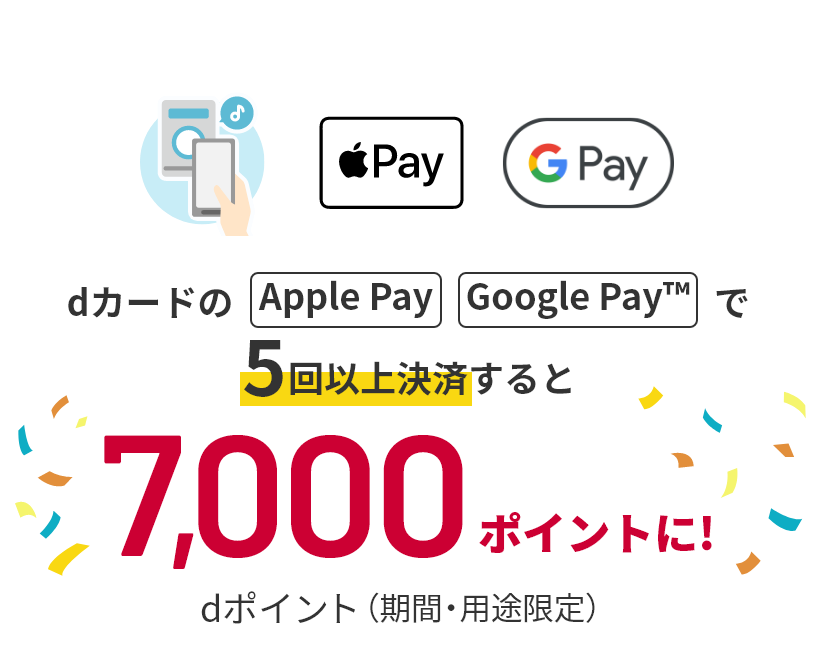 dカードのApple Pay Google Pay™で5回以上決済すると 7,000ポイントに！ dポイント（期間・用途限定）