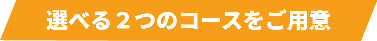 選べる2つのコースをご用意
