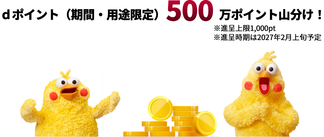 dポイント（期間・用途限定）500万ポイント山分け！※進呈上限1,000pt ※進呈時期は2027年2月上旬予定