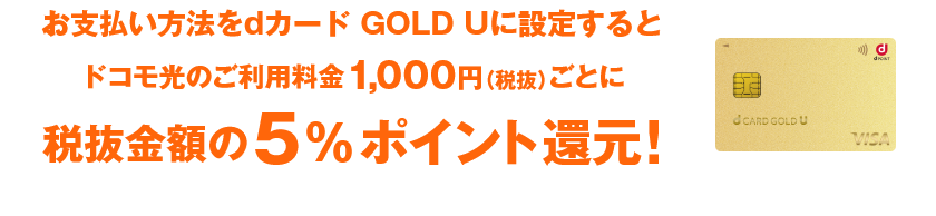 お支払い方法をdカード GOLD Uに設定するとドコモ光のご利用料金1,000円（税抜）ごとに税抜金額の5%ポイント還元！