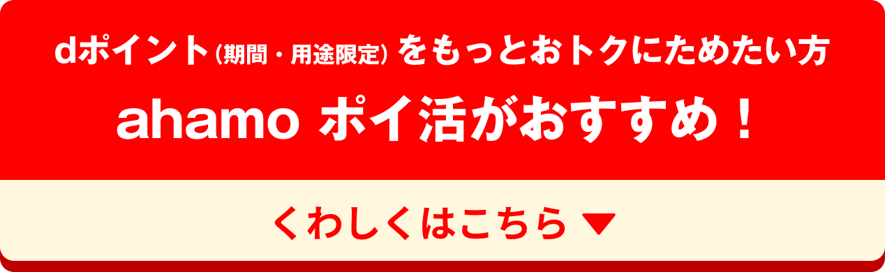 dポイント（期間・用途限定）をもっとおトクにためたい方 ahamo ポイ活がおすすめ！くわしくはこちら