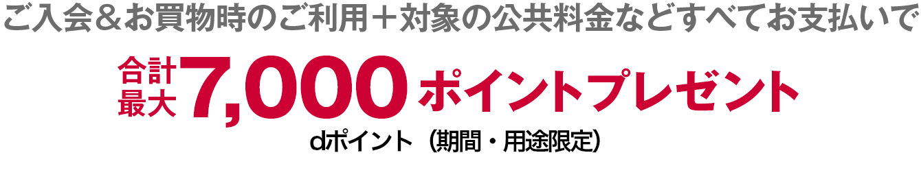 ご入会＆お買物時のご利用＋対象の公共料金などすべてお支払いで合計最大7,000ポイントプレゼント dポイント(期間・用途限定)