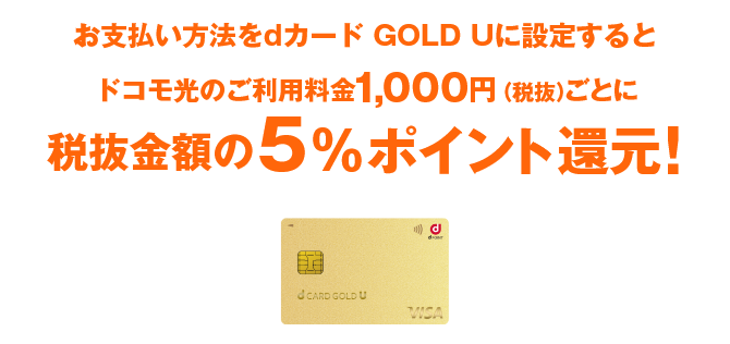 お支払い方法をdカード GOLD Uに設定するとドコモ光のご利用料金1,000円（税抜）ごとに税抜金額の5%ポイント還元！