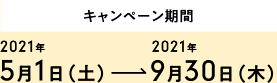 【キャンペーン期間】2021年5月1日（土）～2021年9月30日（木）
