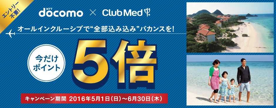 NTT docomo×クラブメッド オールインクルーシブで"全部込み込み"バカンスを! 今だけポイント5倍 キャンペーン期間 2016年5月1日（日）〜6月30日（木）