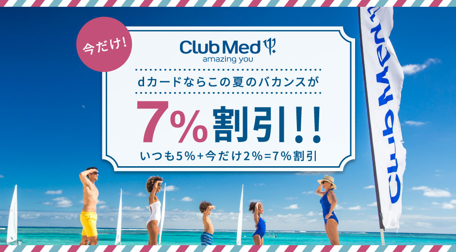 クラブメッド dカードならこの夏のバカンスが7％割引!! いつも5％+今だけ2％=7％割引