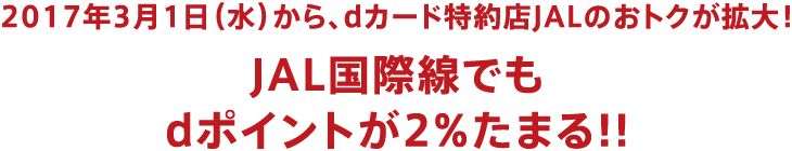 2017年3月1日（水）から、dカード特約店JALのおトクが拡大! JAL国際線でもdポイントが2％たまる!!