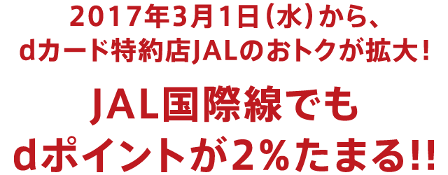 2017年3月1日（水）から、dカード特約店JALのおトクが拡大! JAL国際線でもdポイントが2％たまる!!