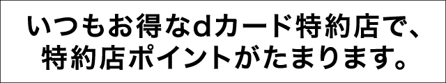 いつもお得なdカード特約店で、特約店ポイントがたまります。