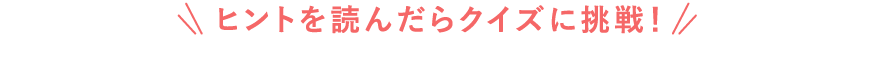 ヒントを読んだらクイズに挑戦！