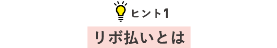 ヒント1 リボ払いとは