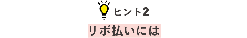 ヒント2 リボ払いには