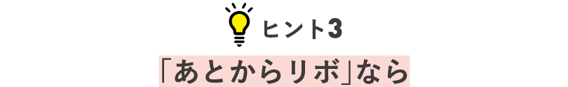 ヒント3 「あとからリボ」なら